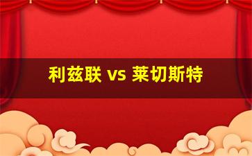 利兹联 vs 莱切斯特